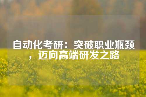 自动化考研：突破职业瓶颈，迈向高端研发之路