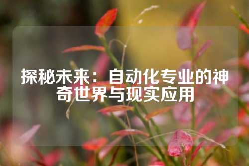 探秘未来:自动化专业的神奇世界与现实应用