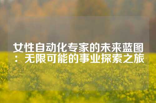 女性自动化专家的未来蓝图：无限可能的事业探索之旅