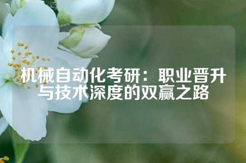 机械自动化考研：职业晋升与技术深度的双赢之路