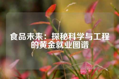 食品未来：探秘科学与工程的黄金就业图谱