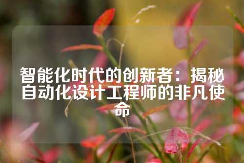 智能化时代的创新者：揭秘自动化设计工程师的非凡使命