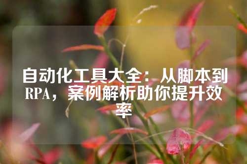 自动化工具大全：从脚本到RPA，案例解析助你提升效率