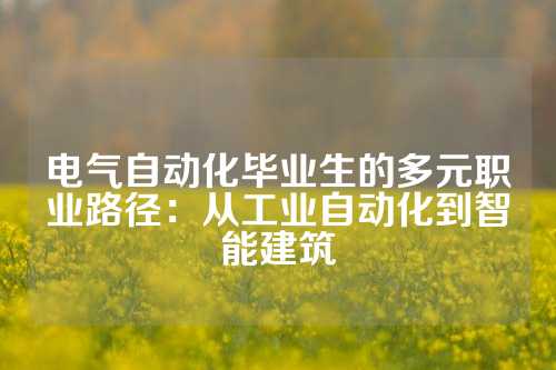 电气自动化毕业生的多元职业路径：从工业自动化到智能建筑