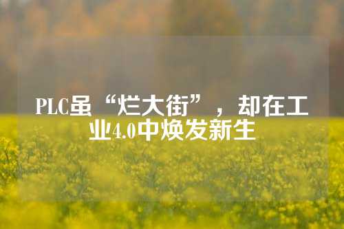 PLC虽“烂大街”，却在工业4.0中焕发新生