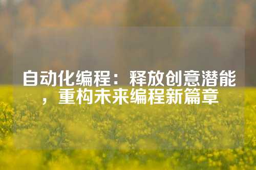 自动化编程：释放创意潜能，重构未来编程新篇章
