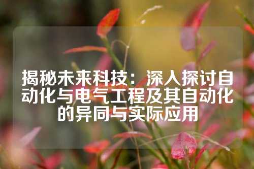 揭秘未来科技：深入探讨自动化与电气工程及其自动化的异同与实际应用