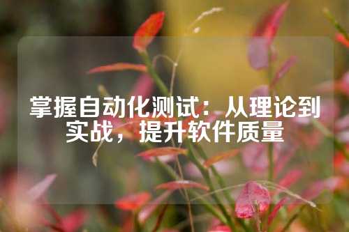 掌握自动化测试：从理论到实战，提升软件质量