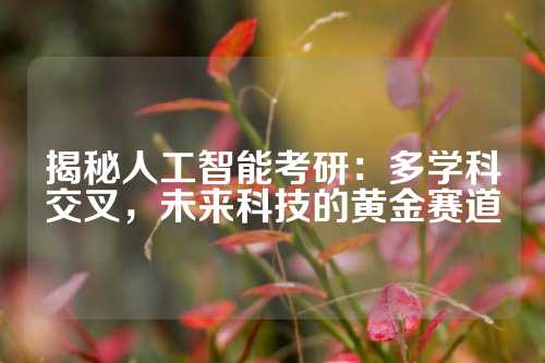 揭秘人工智能考研：多学科交叉，未来科技的黄金赛道