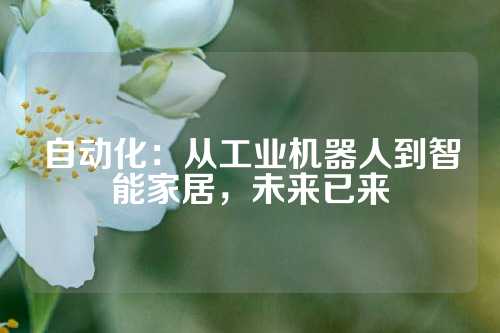 自动化：从工业机器人到智能家居，未来已来