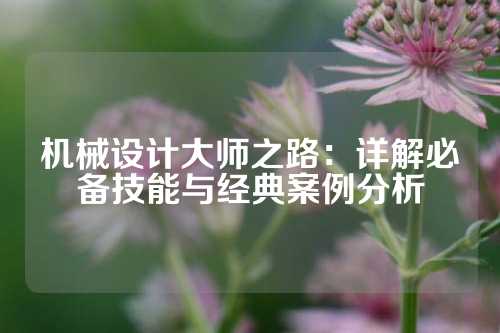 机械设计大师之路：详解必备技能与经典案例分析