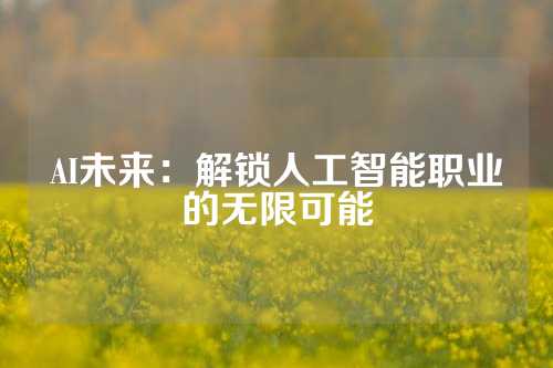AI未来：解锁人工智能职业的无限可能