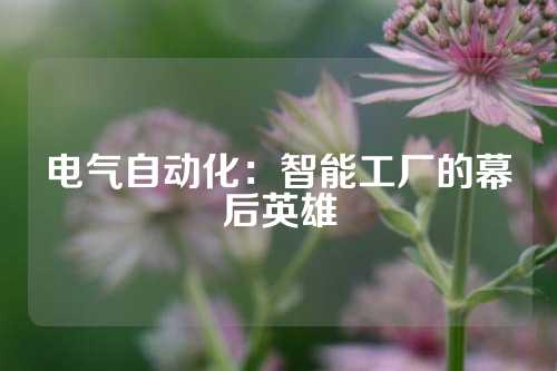 电气自动化：智能工厂的幕后英雄