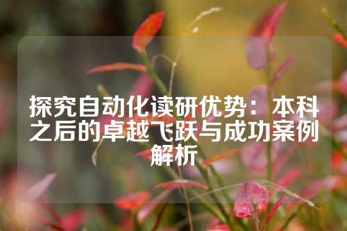 探究自动化读研优势：本科之后的卓越飞跃与成功案例解析