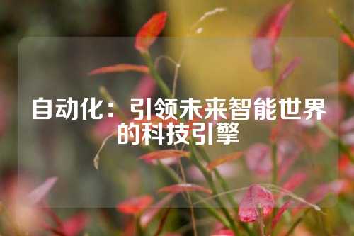 自动化：引领未来智能世界的科技引擎