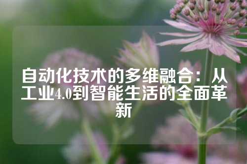 自动化技术的多维融合：从工业4.0到智能生活的全面革新
