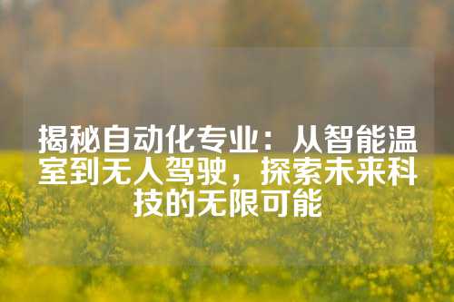 揭秘自动化专业：从智能温室到无人驾驶，探索未来科技的无限可能
