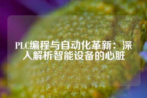 PLC编程与自动化革新：深入解析智能设备的心脏