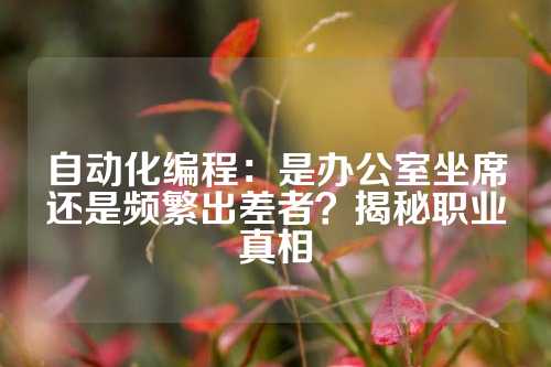 自动化编程：是办公室坐席还是频繁出差者？揭秘职业真相