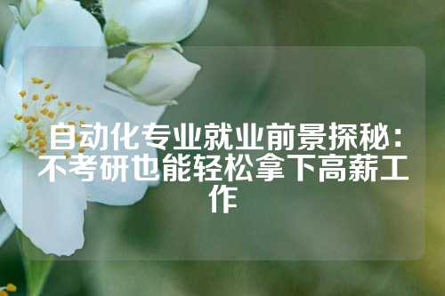 自动化专业就业前景探秘：不考研也能轻松拿下高薪工作
