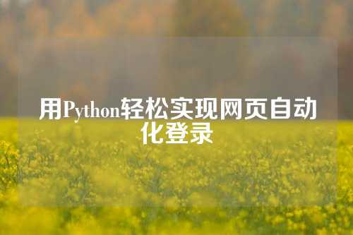 用Python轻松实现网页自动化登录
